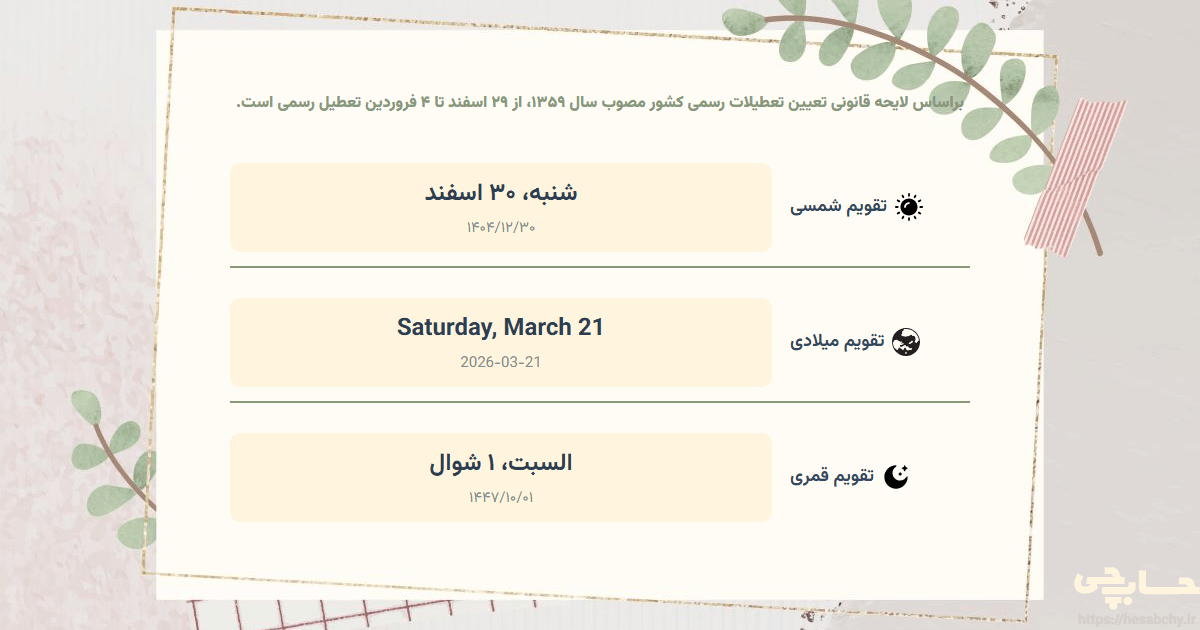تصویر رویداد براساس لایحه قانونی تعیین تعطیلات رسمی کشور مصوب سال ۱۳۵۹، از ۲۹ اسفند تا ۴ فروردین تعطیل رسمی است. - شنبه، ۳۰ اسفند (Saturday, March 21) - السبت، ۱ شوال